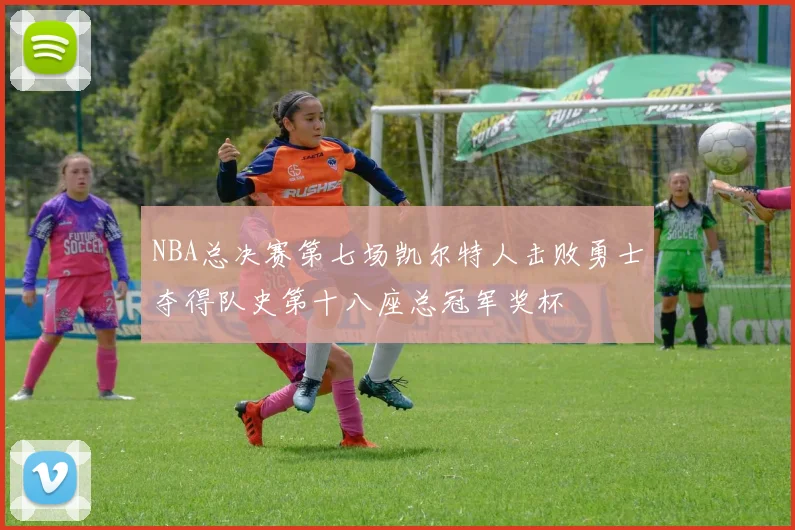 NBA总决赛第七场凯尔特人击败勇士夺得队史第十八座总冠军奖杯