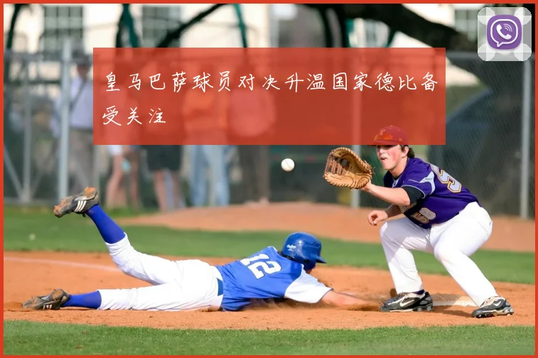 皇马巴萨球员对决升温国家德比备受关注