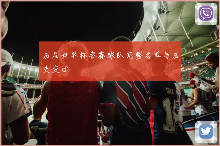 历届世界杯参赛球队完整名单与历史变迁