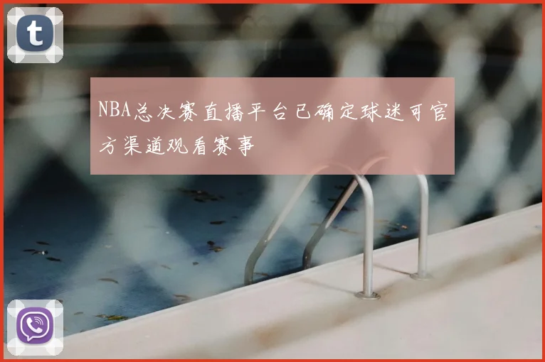 NBA总决赛直播平台已确定球迷可官方渠道观看赛事