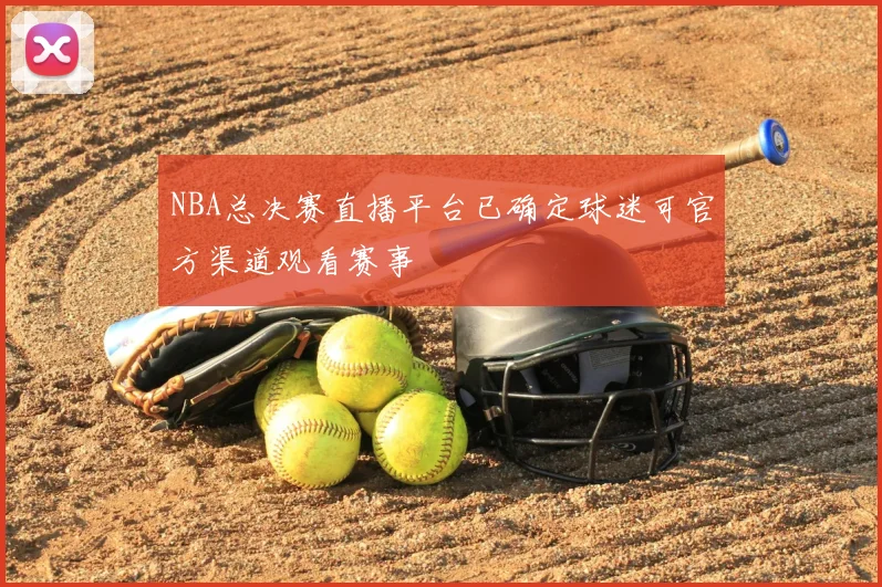NBA总决赛直播平台已确定球迷可官方渠道观看赛事