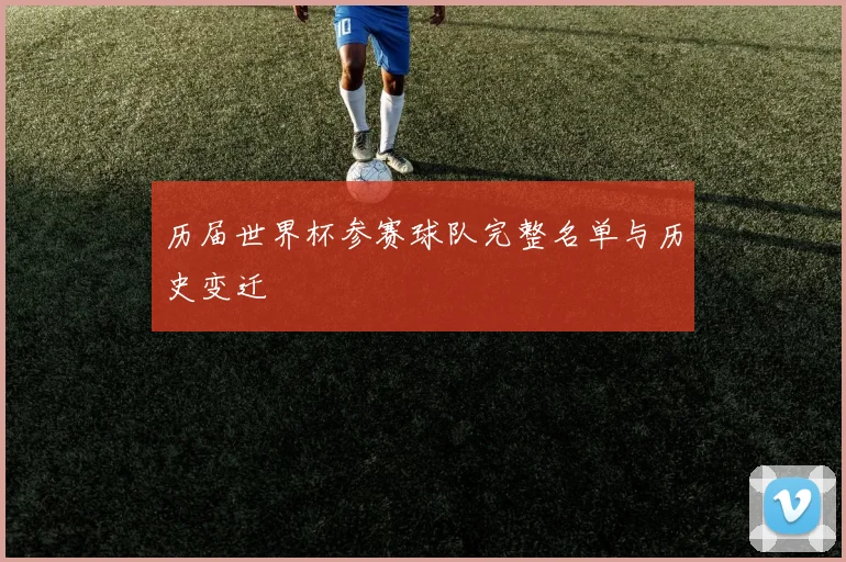 历届世界杯参赛球队完整名单与历史变迁