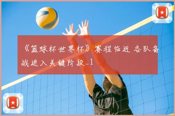 《篮球杯世界杯》赛程临近 各队备战进入关键阶段_1