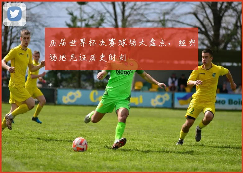 历届世界杯决赛球场大盘点,经典场地见证历史时刻