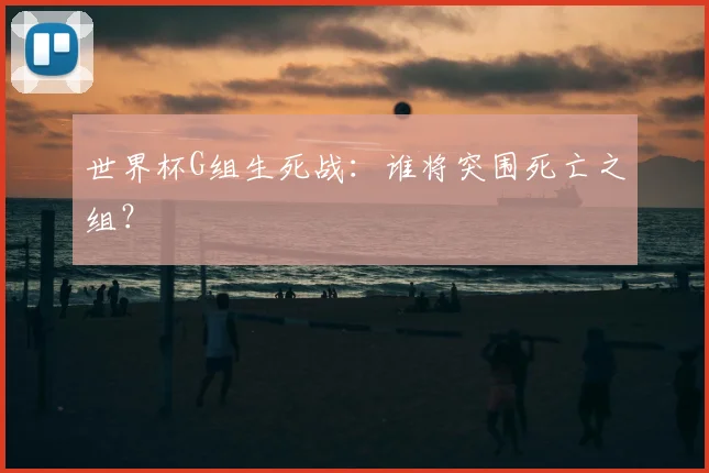 世界杯G组生死战：谁将突围死亡之组？