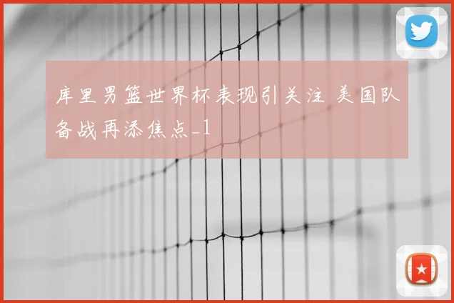 库里男篮世界杯表现引关注 美国队备战再添焦点_1
