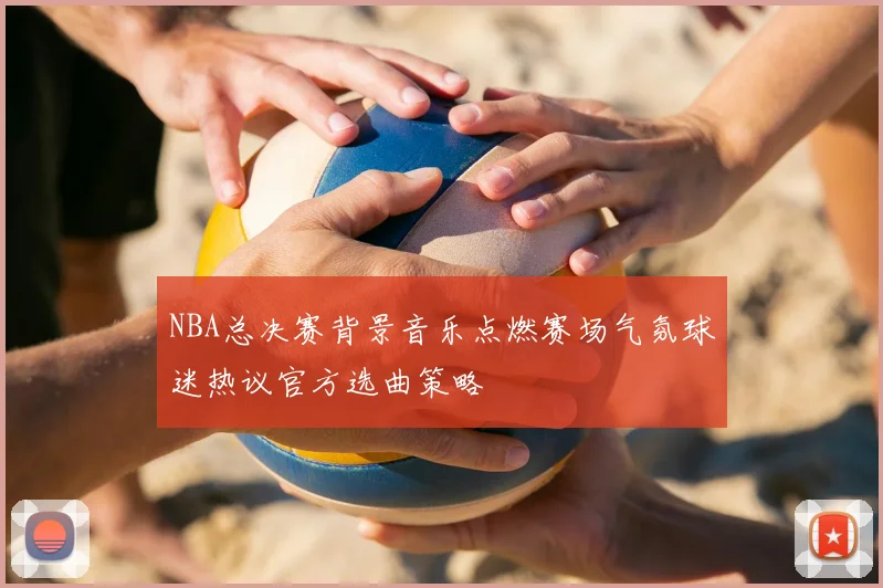 NBA总决赛背景音乐点燃赛场气氛球迷热议官方选曲策略