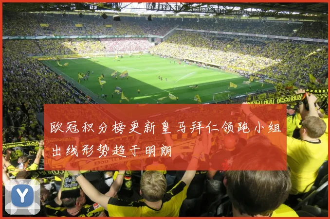 欧冠积分榜更新皇马拜仁领跑小组出线形势趋于明朗