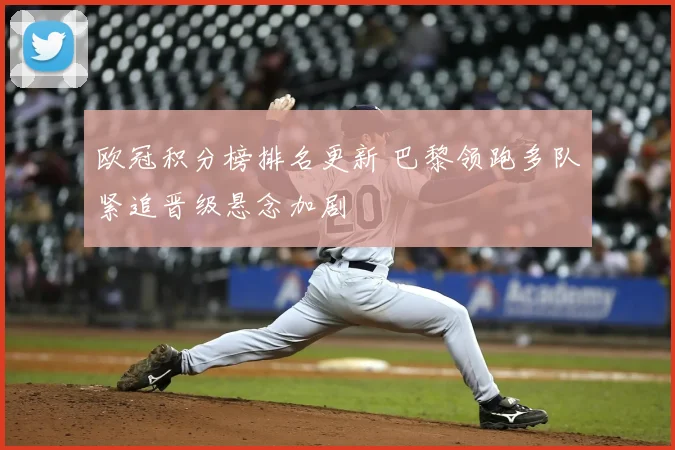 欧冠积分榜排名更新 巴黎领跑多队紧追晋级悬念加剧