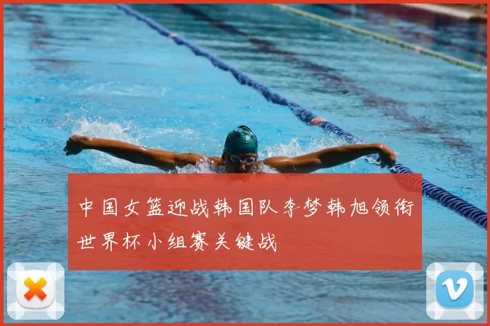 中国女篮迎战韩国队李梦韩旭领衔世界杯小组赛关键战