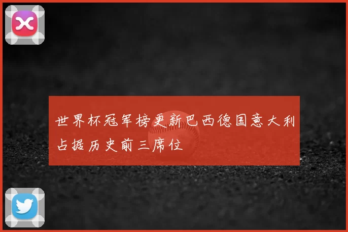 世界杯冠军榜更新巴西德国意大利占据历史前三席位