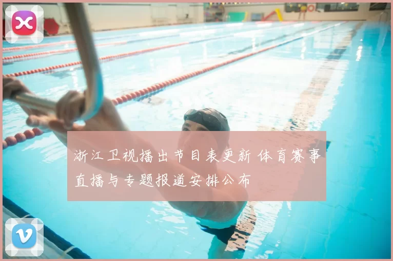 浙江卫视播出节目表更新 体育赛事直播与专题报道安排公布
