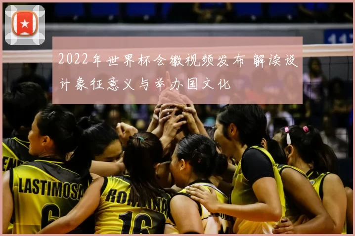 2022年世界杯会徽视频发布 解读设计象征意义与举办国文化