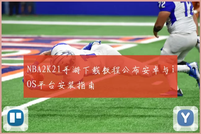 NBA2K21手游下载教程公布安卓与iOS平台安装指南
