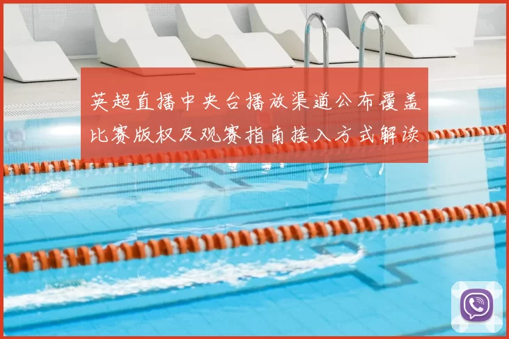 英超直播中央台播放渠道公布覆盖比赛版权及观赛指南接入方式解读