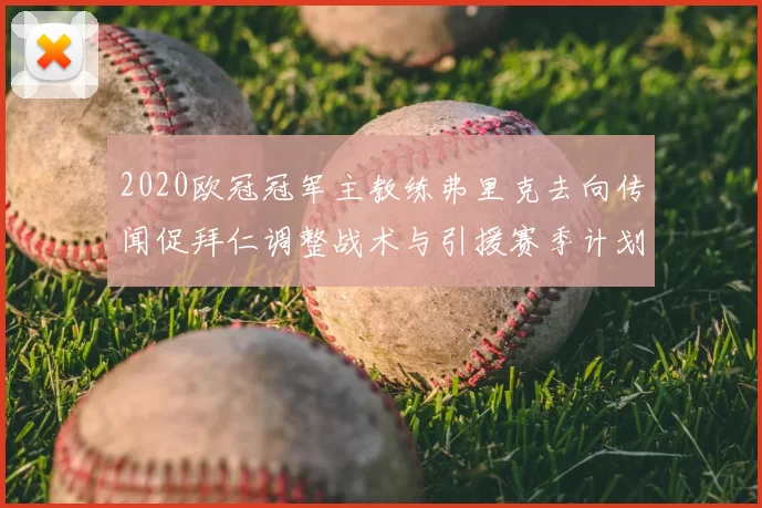 2020欧冠冠军主教练弗里克去向传闻促拜仁调整战术与引援赛季计划