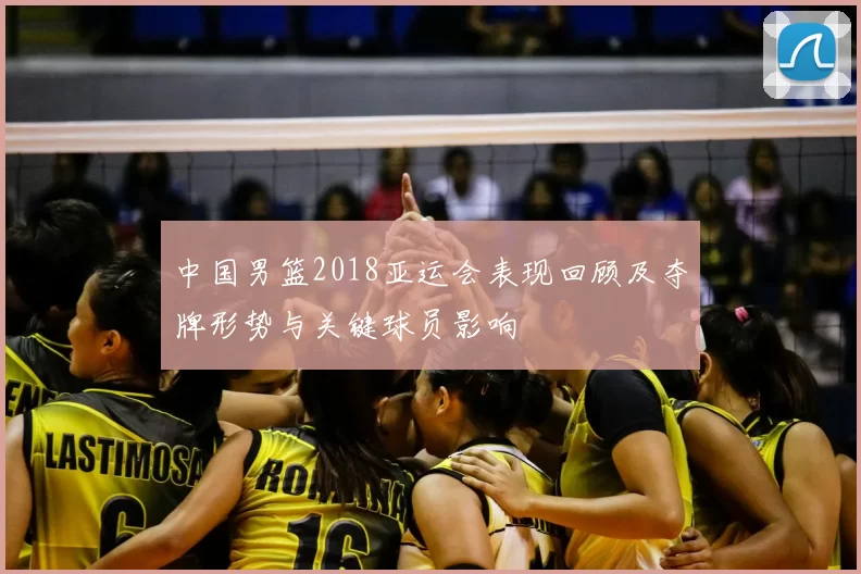 中国男篮2018亚运会表现回顾及夺牌形势与关键球员影响