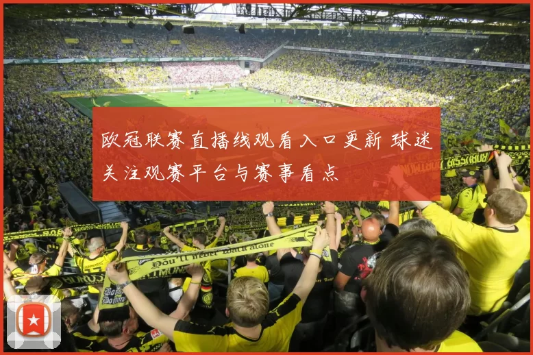 欧冠联赛直播线观看入口更新 球迷关注观赛平台与赛事看点