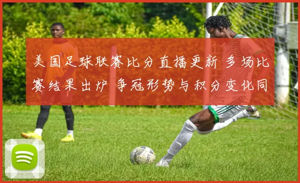 美国足球联赛比分直播更新 多场比赛结果出炉 争冠形势与积分变化同步揭晓