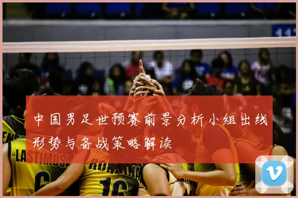 中国男足世预赛前景分析小组出线形势与备战策略解读