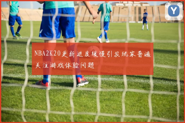 NBA2K20更新进度缓慢引发玩家普遍关注游戏体验问题