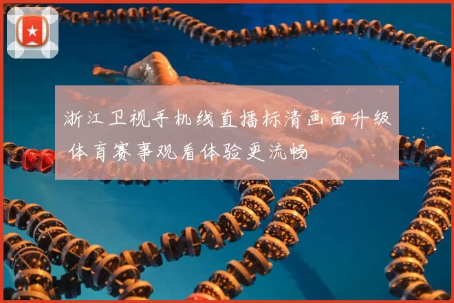 浙江卫视手机线直播标清画面升级 体育赛事观看体验更流畅