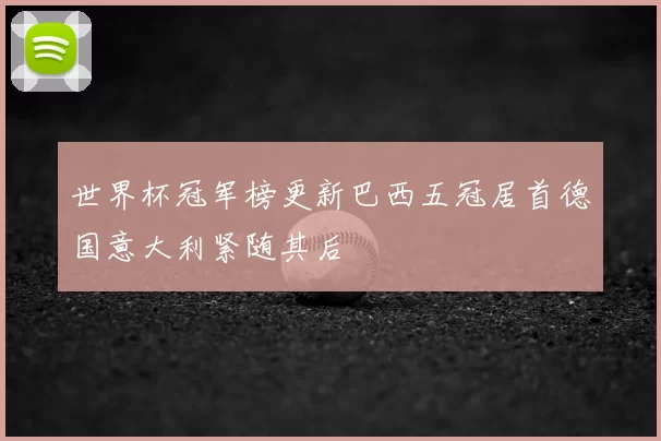 世界杯冠军榜更新巴西五冠居首德国意大利紧随其后