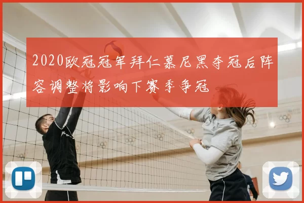 2020欧冠冠军拜仁慕尼黑夺冠后阵容调整将影响下赛季争冠