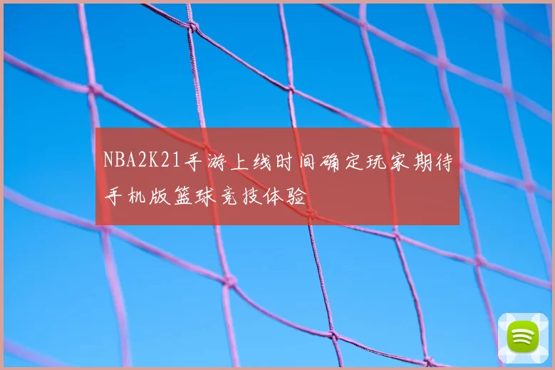 NBA2K21手游上线时间确定玩家期待手机版篮球竞技体验