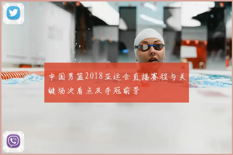 中国男篮2018亚运会直播赛程与关键场次看点及夺冠前景
