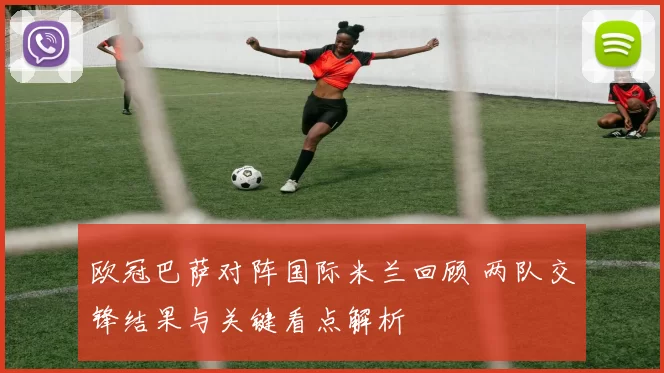 欧冠巴萨对阵国际米兰回顾 两队交锋结果与关键看点解析
