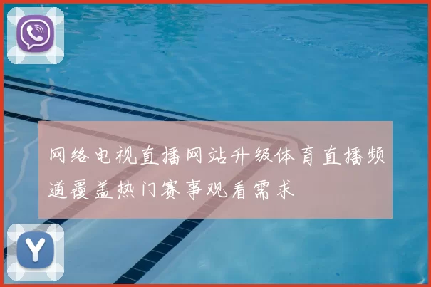 网络电视直播网站升级体育直播频道覆盖热门赛事观看需求