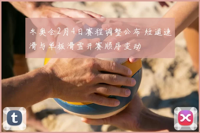 冬奥会2月4日赛程调整公布 短道速滑与单板滑雪开赛顺序变动