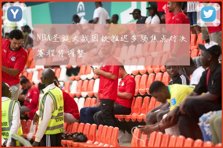 NBA圣诞大战因故推迟多场焦点对决赛程将调整