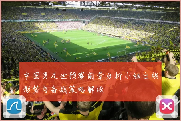 中国男足世预赛前景分析小组出线形势与备战策略解读