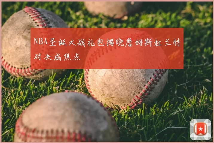 NBA圣诞大战礼包揭晓詹姆斯杜兰特对决成焦点