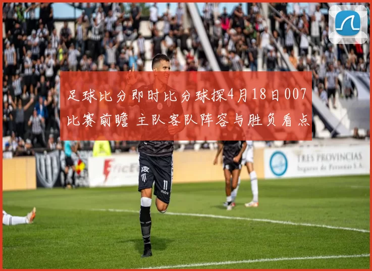 足球比分即时比分球探4月18日007比赛前瞻 主队客队阵容与胜负看点解析